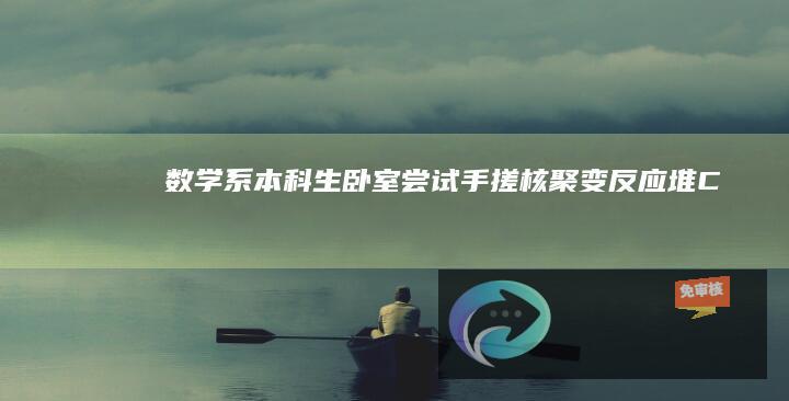 数学系本科生卧室尝试“手搓核聚变反应堆”：Claude3.5立大功，0基础狂肝1个月