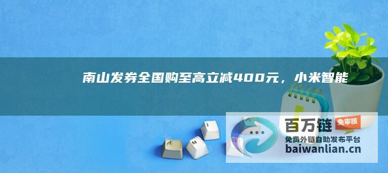 南山发券全国购：至高立减400元，小米智能插座3仅需38.8元