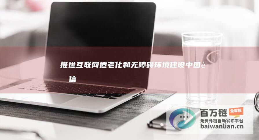 推进互联网适老化和无障碍环境建设|中国|通信行业|互联网协会